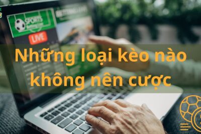 Những loại kèo nào không nên cược? Lý do tại sao nên tránh