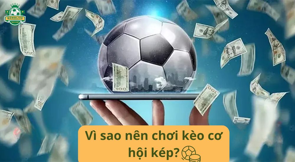 Vì sao nên chơi kèo cơ hội kép?