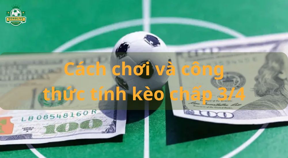 Cách chơi và công thức tính kèo chấp 3/4 cho người mới tìm hiểu