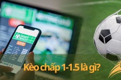 Kèo chấp 1-1.5 là gì? Hướng dẫn chi tiết cách đọc và kinh nghiệm chơi