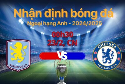 Aston Villa vs Chelsea (00h30, 23/2): Soi kèo chuẩn – Dự đoán cực hot!